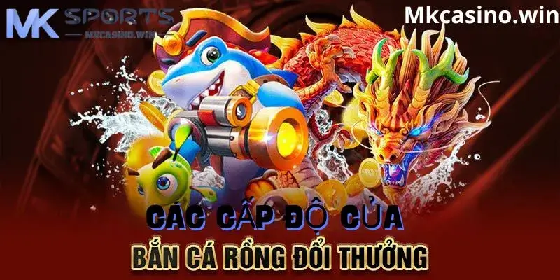 Các cấp trong tựa game bắn cá rồng nhà cái mk