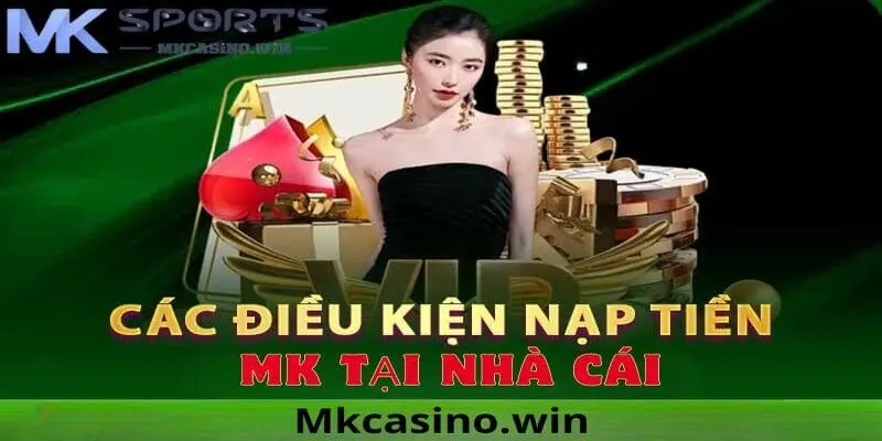 Điều kiện nạp tiền tại MK