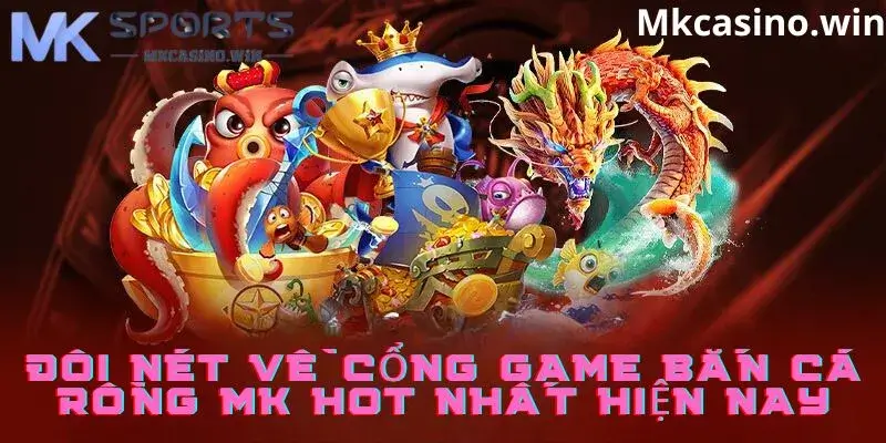 Giới thiệu cổng game bắn cá hot nhất nhà cái MK